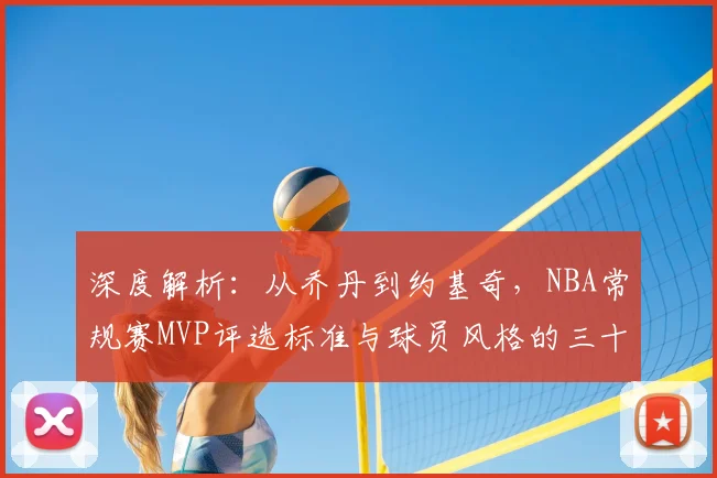 深度解析：从乔丹到约基奇，NBA常规赛MVP评选标准与球员风格的三十年演变