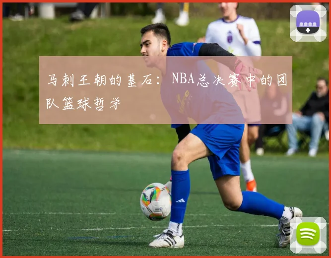 马刺王朝的基石：NBA总决赛中的团队篮球哲学