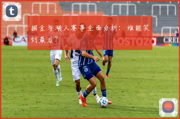 掘金与湖人赛事全面分析：谁能笑到最后？