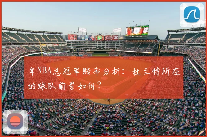 年NBA总冠军赔率分析：杜兰特所在的球队前景如何？