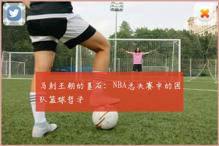 马刺王朝的基石：NBA总决赛中的团队篮球哲学