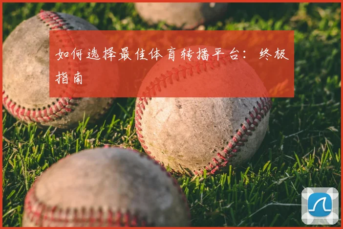 如何选择最佳体育转播平台：终极指南
