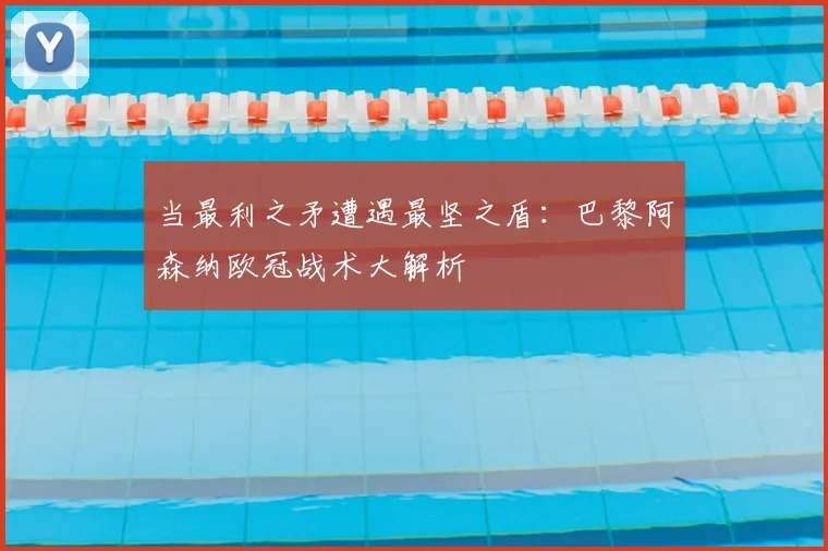 当最利之矛遭遇最坚之盾：巴黎阿森纳欧冠战术大解析