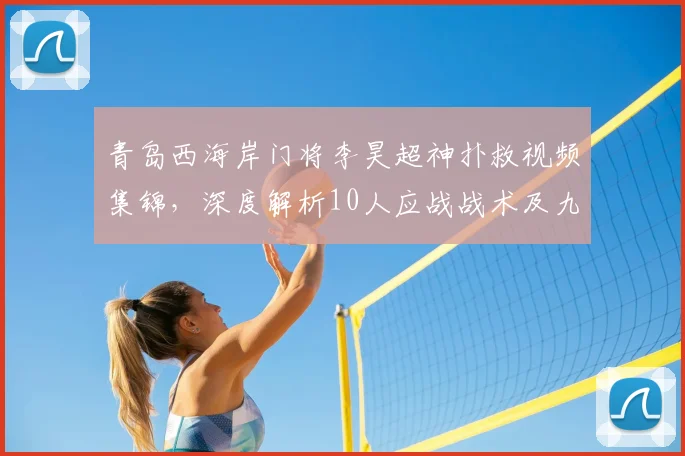 青岛西海岸门将李昊超神扑救视频集锦，深度解析10人应战战术及九轮不败阵容