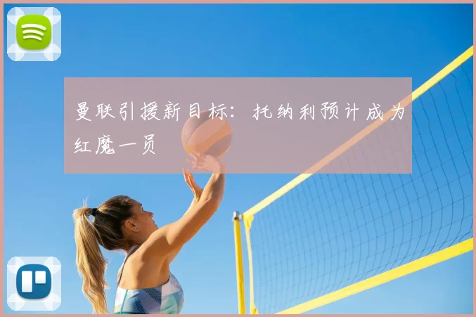 曼联引援新目标：托纳利预计成为红魔一员