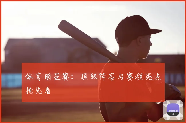 体育明星赛：顶级阵容与赛程亮点抢先看