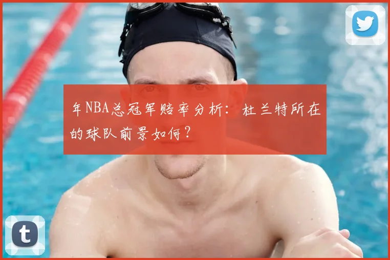 年NBA总冠军赔率分析：杜兰特所在的球队前景如何？
